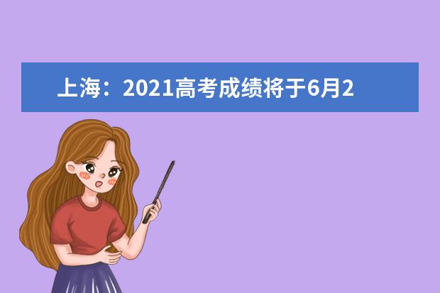 上海：2021高考成绩将于6月23日18点公布！