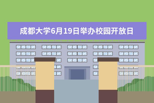 成都大学6月19日举办校园开放日暨招生咨询活动