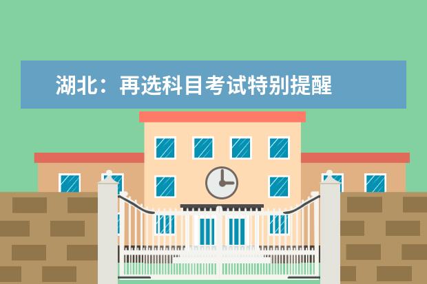 湖北：再选科目考试特别提醒