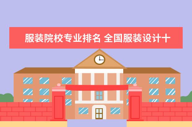 服装院校专业排名 全国服装设计十大院校排名是什么?