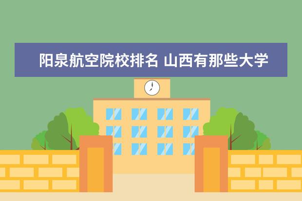 阳泉航空院校排名 山西有那些大学