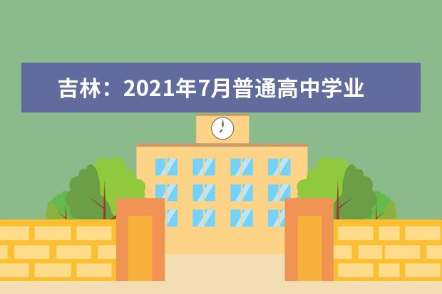 吉林：2021年7月普通高中学业考试时间安排公布