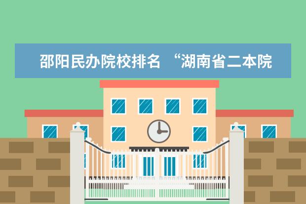邵阳民办院校排名 “湖南省二本院校排名”
