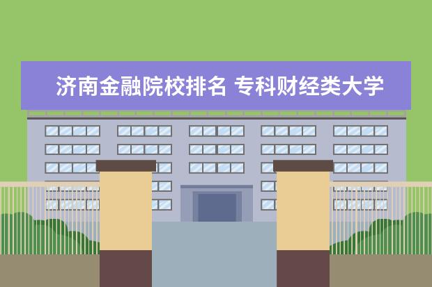 济南金融院校排名 专科财经类大学排名