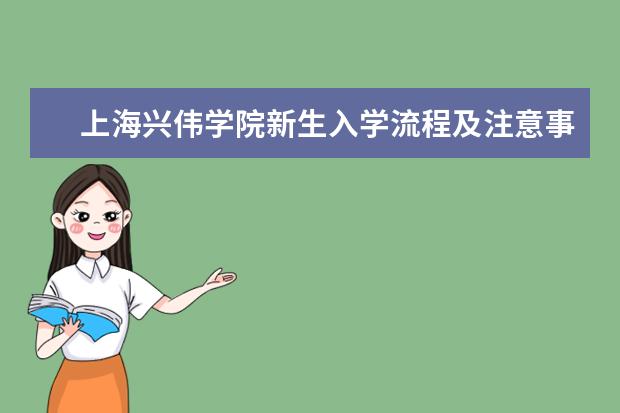 上海兴伟学院新生入学流程及注意事项 2022年迎新网站入口 2022录取时间及查询入口 什么时候能查录取