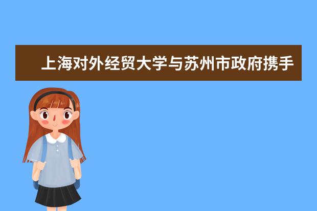 上海对外经贸大学与苏州市政府携手战略合作  好不好