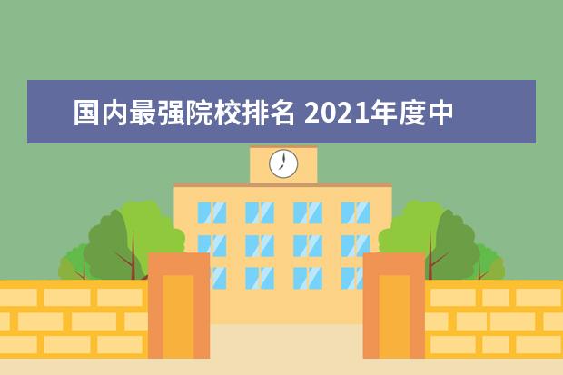 国内最强院校排名 2021年度中国大学排名出炉,哪些大学名列前茅? - 百...