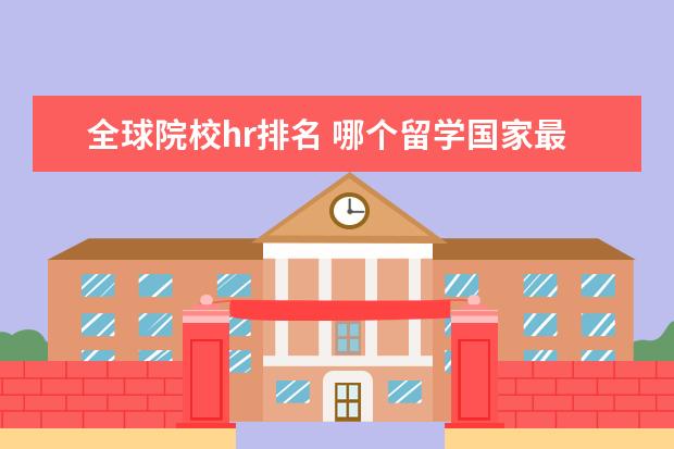 全球院校hr排名 哪个留学国家最受欢迎?为什么?