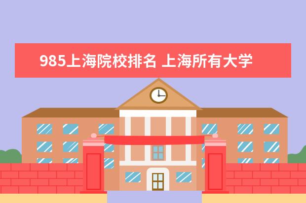 985上海院校排名 上海所有大学排名一览表2021
