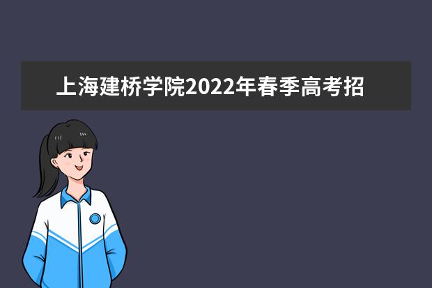 上海建桥学院2022年春季高考招生简章 2021年招生章程