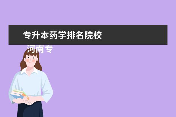 专升本药学排名院校 
  河南专升本总计有48所招生院校：