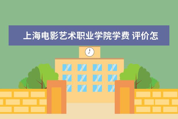 上海电影艺术职业学院学费 评价怎么样
