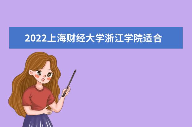 2022<a target="_blank" href="/xuexiao7467/" title="上海财经大学浙江学院">上海财经大学浙江学院</a>适合女生的专业有哪些  如何