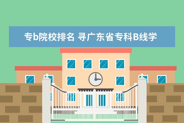 专b院校排名 寻广东省专科B线学校排行榜?