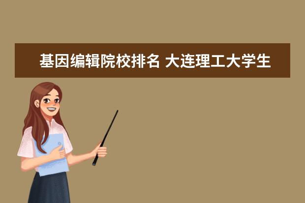基因编辑院校排名 大连理工大学生物化工考研经验分享?