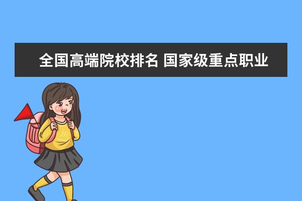 全国高端院校排名 国家级重点职业学校排名