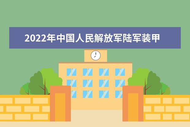 2022年中国人民解放军陆军装甲兵学院录取分数线(含往年分数线参考) 2022年分数线