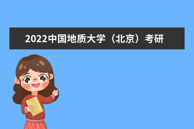 2022中国地质大学（北京）考研分数线是多少 历年考研分数线 是一本还是二本 有哪些热门专业