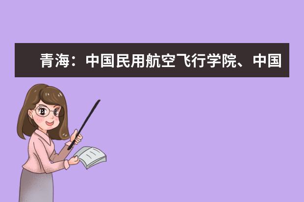 青海：中国民用航空飞行学院、中国东方航空股份有限公司2020年度招收高中飞行学生事宜的通知 2023年度辽宁省招飞初检工作安排通知