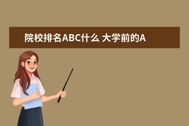 院校排名ABC什么 大学前的A B C 什么的是什么意思 哪个是二本大学 - ...
