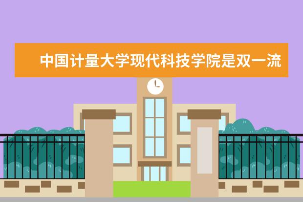 <a target="_blank" href="/xuexiao6673/" title="中国计量大学现代科技学院">中国计量大学现代科技学院</a>是双一流大学吗，有哪些双一流学科？  好不好