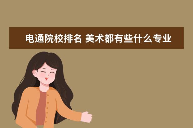 电通院校排名 美术都有些什么专业?