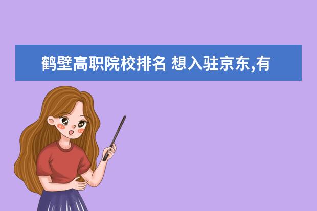 鹤壁高职院校排名 想入驻京东,有什么优惠政策吗?