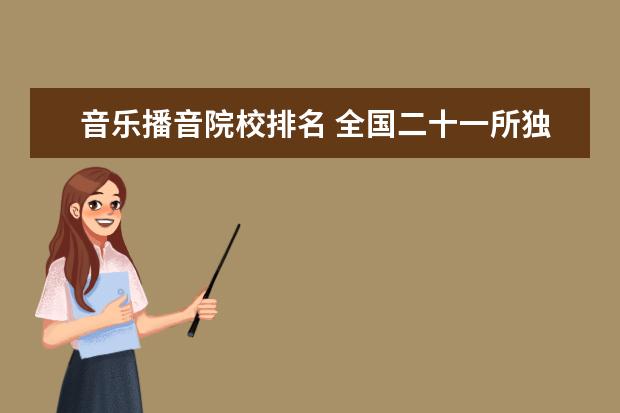 音乐播音院校排名 全国二十一所独立院校音乐类排名