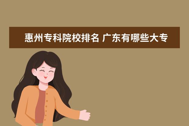 惠州专科院校排名 广东有哪些大专院校