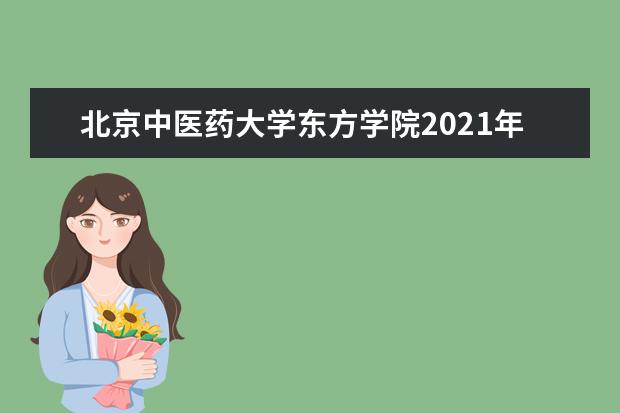 北京中医药大学东方学院2021年全日制普通本专科招生章程  如何