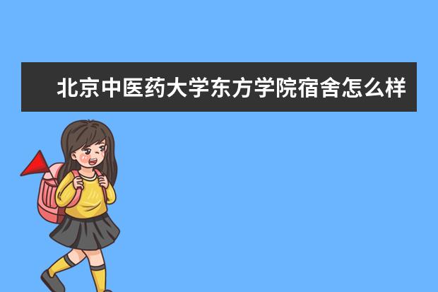 <a target="_blank" href="/xuexiao6124/" title="北京中医药大学东方学院">北京中医药大学东方学院</a>宿舍怎么样 是双一流大学吗，有哪些双一流学科？