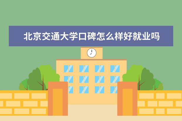 北京交通大学口碑怎么样好就业吗 全国排名第几 是一本吗