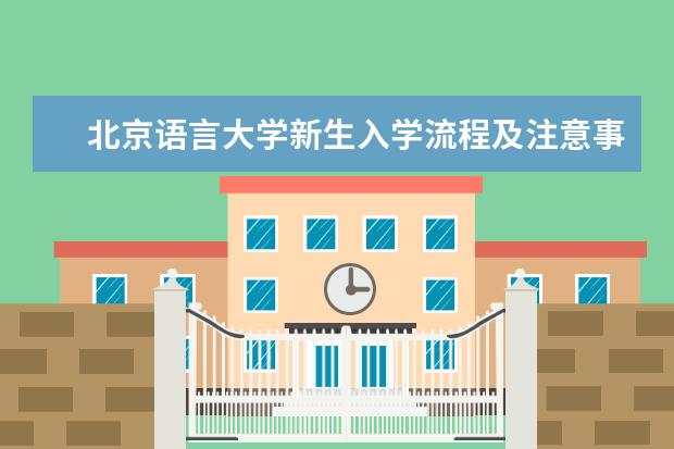 北京语言大学新生入学流程及注意事项 2022年迎新网站入口 2022年学费多少钱 一年各专业收费标准