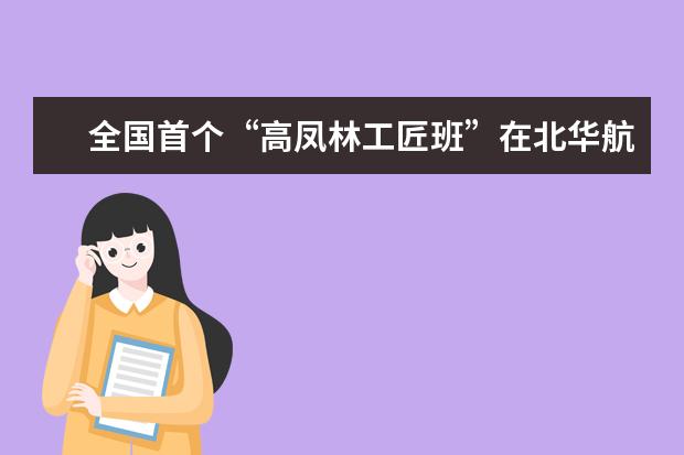 全国首个“高凤林工匠班”在北华航天工业学院成立  怎么样