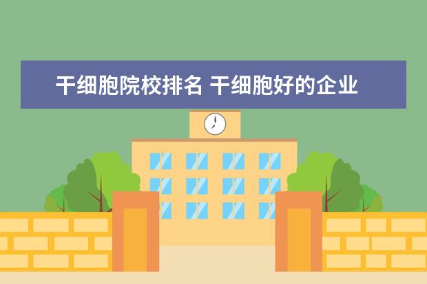 干细胞院校排名 干细胞好的企业