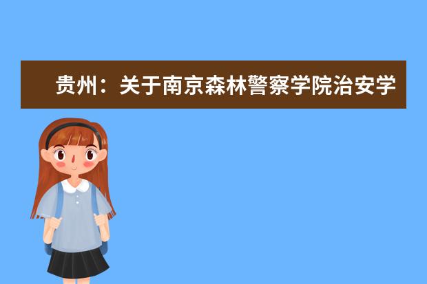 贵州：关于南京森林警察学院治安学（面向民航公安机关就业）专业征集志愿的通知  好不好