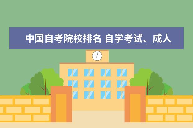 中国自考院校排名 自学考试、成人教育、网络教育、夜大、电大等毕业证...