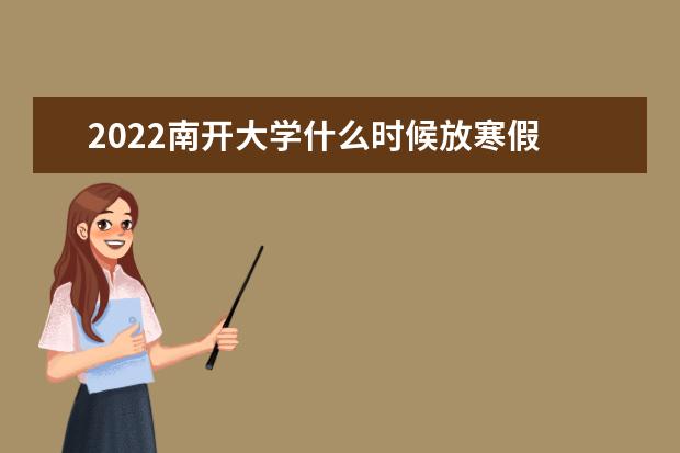 2022南开大学什么时候放寒假 军训多少天 注意事项是什么