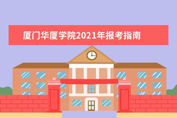 厦门华厦学院2021年报考指南  好不好