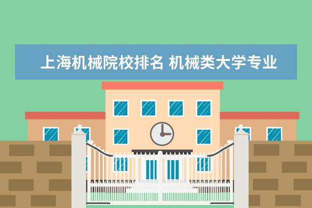 上海机械院校排名 机械类大学专业排名