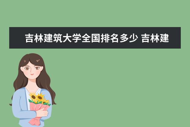 吉林建筑大学全国排名多少 吉林建筑大学录取分数线 全国排名多少位 是211/985大学吗