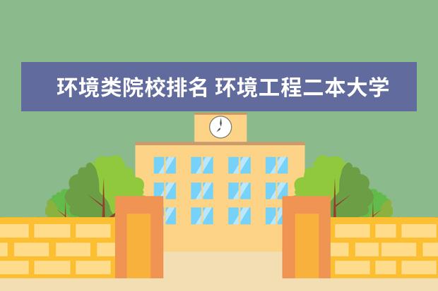 环境类院校排名 环境工程二本大学排行榜