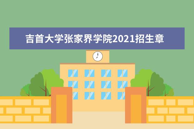 <a target="_blank" href="/xuexiao6786/" title="吉首大学张家界学院">吉首大学张家界学院</a>2021招生章程 录取原则是什么 2021年招生章程