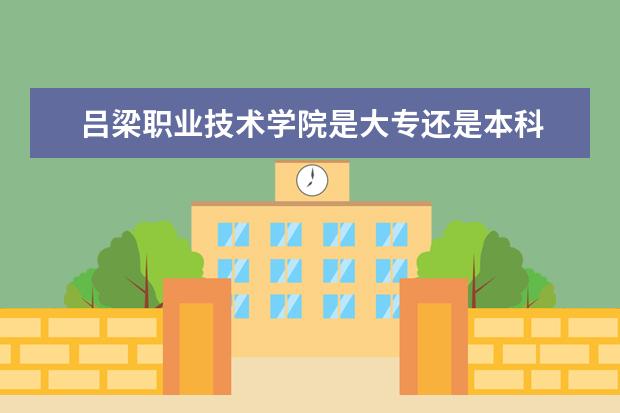 吕梁职业技术学院是大专还是本科 有什么优势专业  怎么样