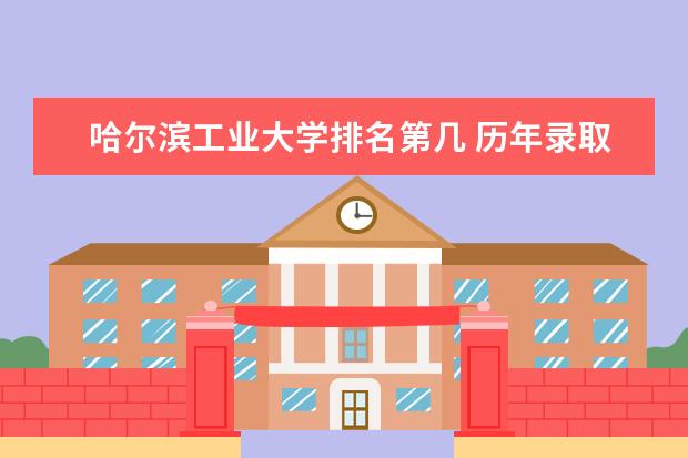 哈尔滨工业大学排名第几 历年录取分数  如何