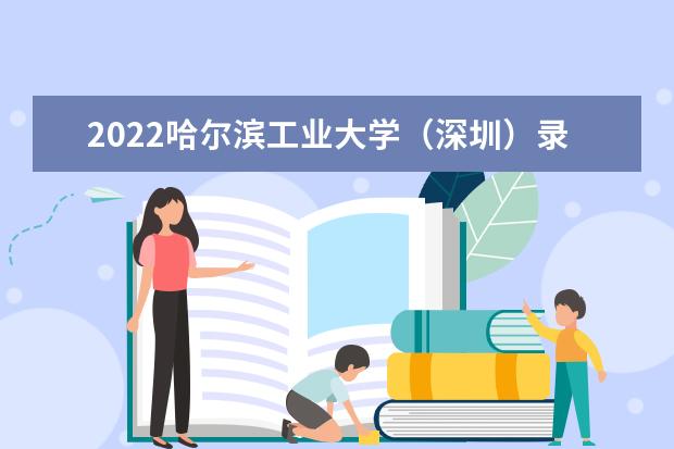 2022<a target="_blank" href="/xuexiao8450/" title="哈尔滨工业大学（深圳）">哈尔滨工业大学（深圳）</a>录取时间及查询入口 什么时候能查录取  好不好