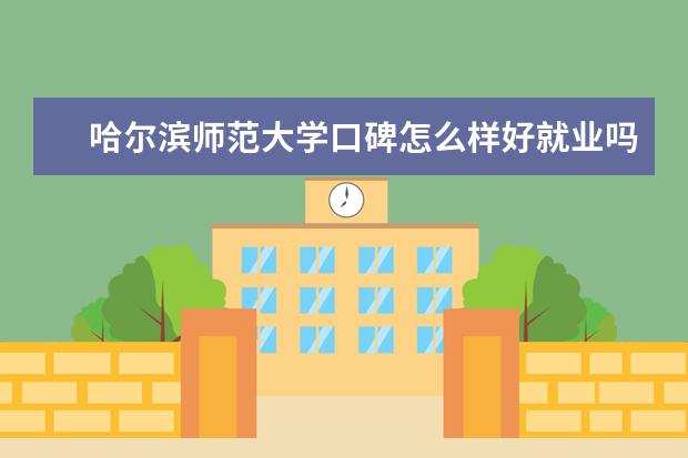 哈尔滨师范大学口碑怎么样好就业吗 全国排名第几 是不是985或者211