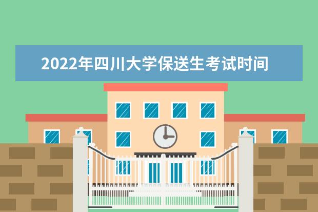 2022年四川大学保送生考试时间 什么时候考试 2022年保送生报名时间 什么时候报名