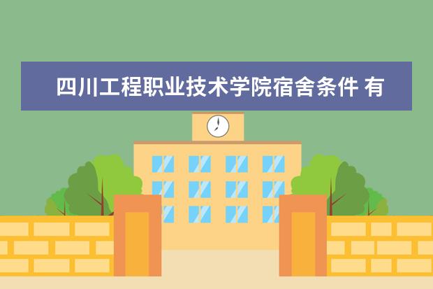 四川工程职业技术学院宿舍条件 有没有空调  怎样