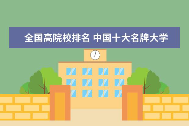全国高院校排名 中国十大名牌大学排名